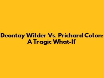 Deontay Wilder Vs. Prichard Colon: A Tragic What-If