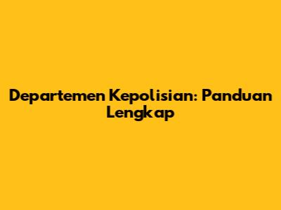 Departemen Kepolisian: Panduan Lengkap