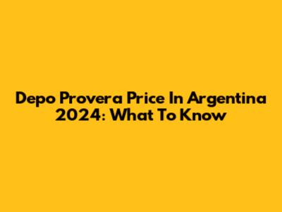 Depo Provera Price In Argentina 2024: What To Know
