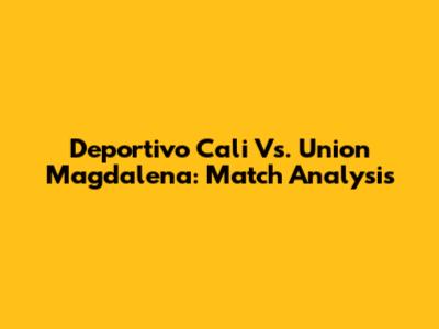 Deportivo Cali Vs. Union Magdalena: Match Analysis