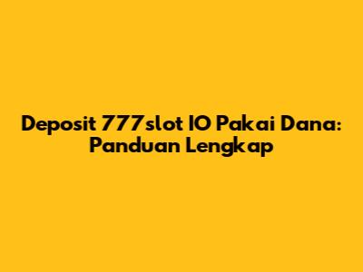 Deposit 777slot IO Pakai Dana: Panduan Lengkap