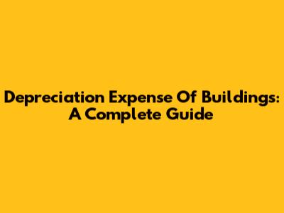 Depreciation Expense Of Buildings: A Complete Guide