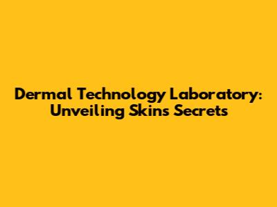 Dermal Technology Laboratory: Unveiling Skin's Secrets