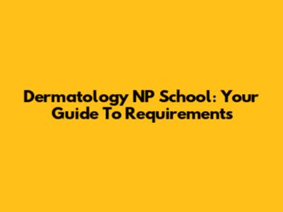 Dermatology NP School: Your Guide To Requirements
