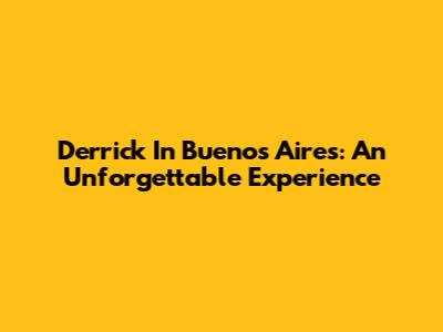 Derrick In Buenos Aires: An Unforgettable Experience