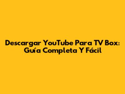 Descargar YouTube Para TV Box: Guía Completa Y Fácil