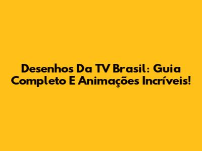 Desenhos Da TV Brasil: Guia Completo E Animações Incríveis!