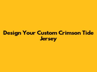 Design Your Custom Crimson Tide Jersey