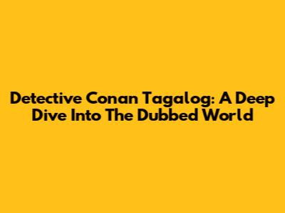 Detective Conan Tagalog: A Deep Dive Into The Dubbed World