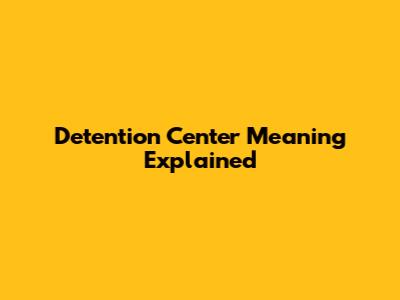 Detention Center Meaning Explained