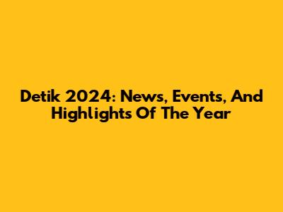 Detik 2024: News, Events, And Highlights Of The Year