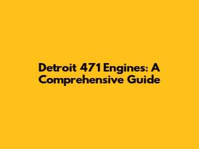 Detroit 471 Engines: A Comprehensive Guide