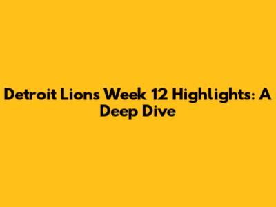 Detroit Lions Week 12 Highlights: A Deep Dive