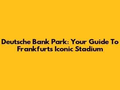 Deutsche Bank Park: Your Guide To Frankfurt's Iconic Stadium