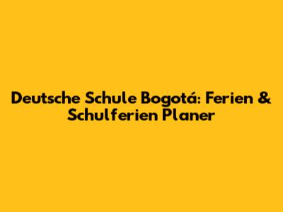 Deutsche Schule Bogotá: Ferien & Schulferien Planer