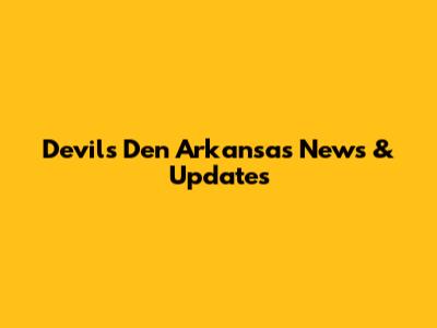 Devil's Den Arkansas News & Updates