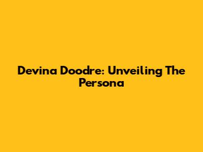 Devina Doodre: Unveiling The Persona