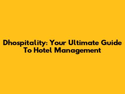 Dhospitality: Your Ultimate Guide To Hotel Management