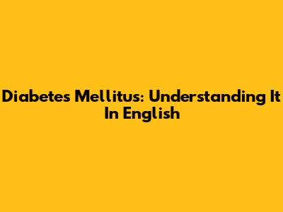 Diabetes Mellitus: Understanding It In English