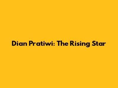 Dian Pratiwi: The Rising Star