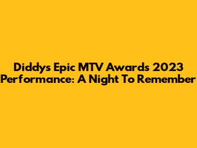 Diddy's Epic MTV Awards 2023 Performance: A Night To Remember
