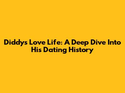 Diddy's Love Life: A Deep Dive Into His Dating History