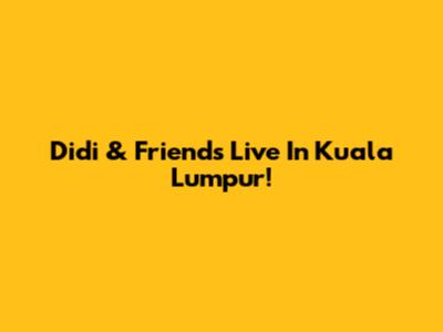 Didi & Friends Live In Kuala Lumpur!