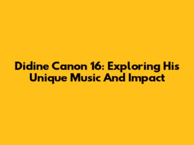 Didine Canon 16: Exploring His Unique Music And Impact