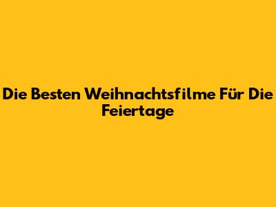 Die Besten Weihnachtsfilme Für Die Feiertage