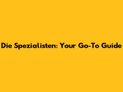 Die Spezialisten: Your Go-To Guide