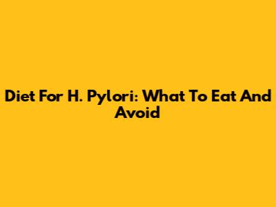 Diet For H. Pylori: What To Eat And Avoid
