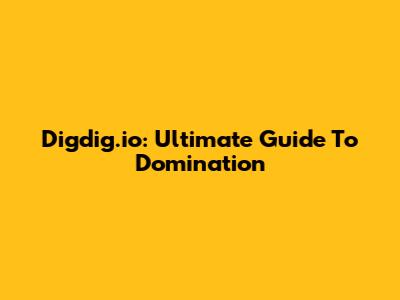 Digdig.io: Ultimate Guide To Domination