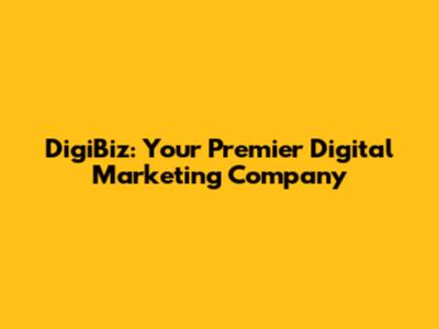 DigiBiz: Your Premier Digital Marketing Company