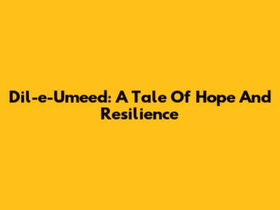 Dil-e-Umeed: A Tale Of Hope And Resilience
