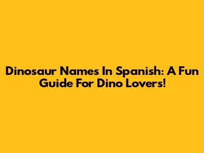 Dinosaur Names In Spanish: A Fun Guide For Dino Lovers!