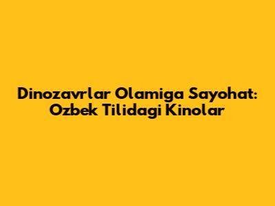 Dinozavrlar Olamiga Sayohat: O'zbek Tilidagi Kinolar