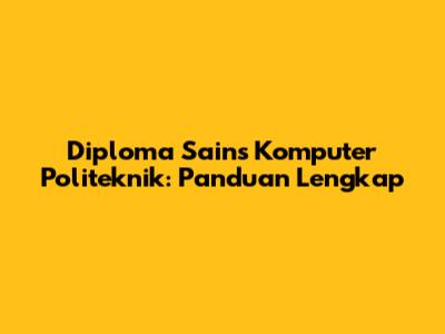 Diploma Sains Komputer Politeknik: Panduan Lengkap