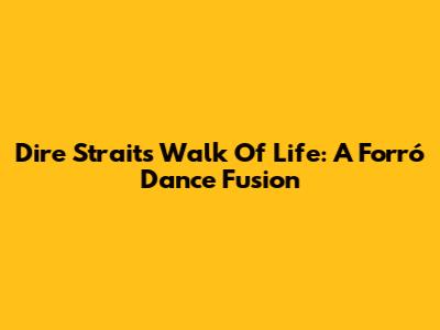 Dire Straits' Walk Of Life: A Forró Dance Fusion