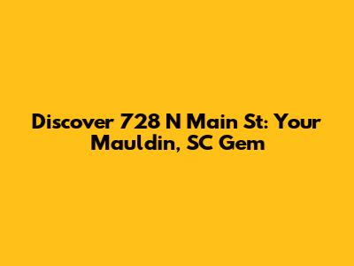 Discover 728 N Main St: Your Mauldin, SC Gem