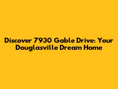 Discover 7930 Gable Drive: Your Douglasville Dream Home