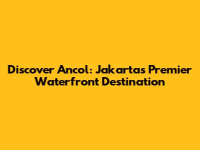 Discover Ancol: Jakarta's Premier Waterfront Destination