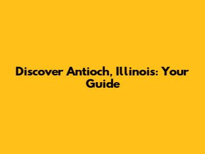Discover Antioch, Illinois: Your Guide