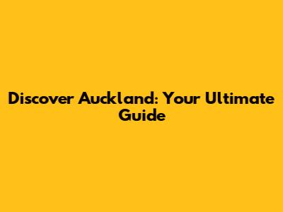Discover Auckland: Your Ultimate Guide