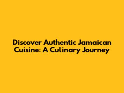 Discover Authentic Jamaican Cuisine: A Culinary Journey