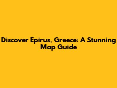 Discover Epirus, Greece: A Stunning Map Guide