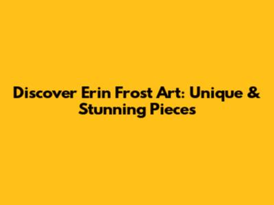 Discover Erin Frost Art: Unique & Stunning Pieces