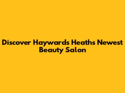 Discover Haywards Heath's Newest Beauty Salon
