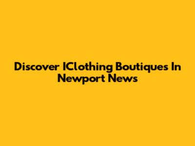 Discover IClothing Boutiques In Newport News