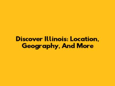Discover Illinois: Location, Geography, And More