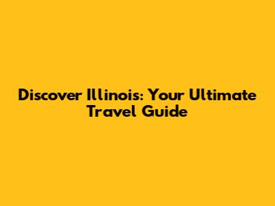 Discover Illinois: Your Ultimate Travel Guide